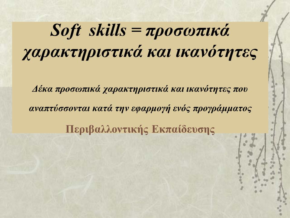Soft skills = προσωπικά χαρακτηριστικά και ικανότητες Δέκα προσωπικά χαρακτηριστικά και ικανότητες που αναπτύσσονται κατά την εφαρμογή ενός προγράμματος Περιβαλλοντικής Εκπαίδευσης