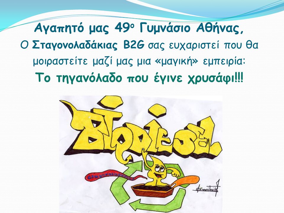 Αγαπητό μας 49ο Γυμνάσιο Αθήνας, Ο Σταγονολαδάκιας B2G σας ευχαριστεί που θα μοιραστείτε μαζί μας μια «μαγική» εμπειρία: Το τηγανόλαδο που έγινε χρυσάφι!!!