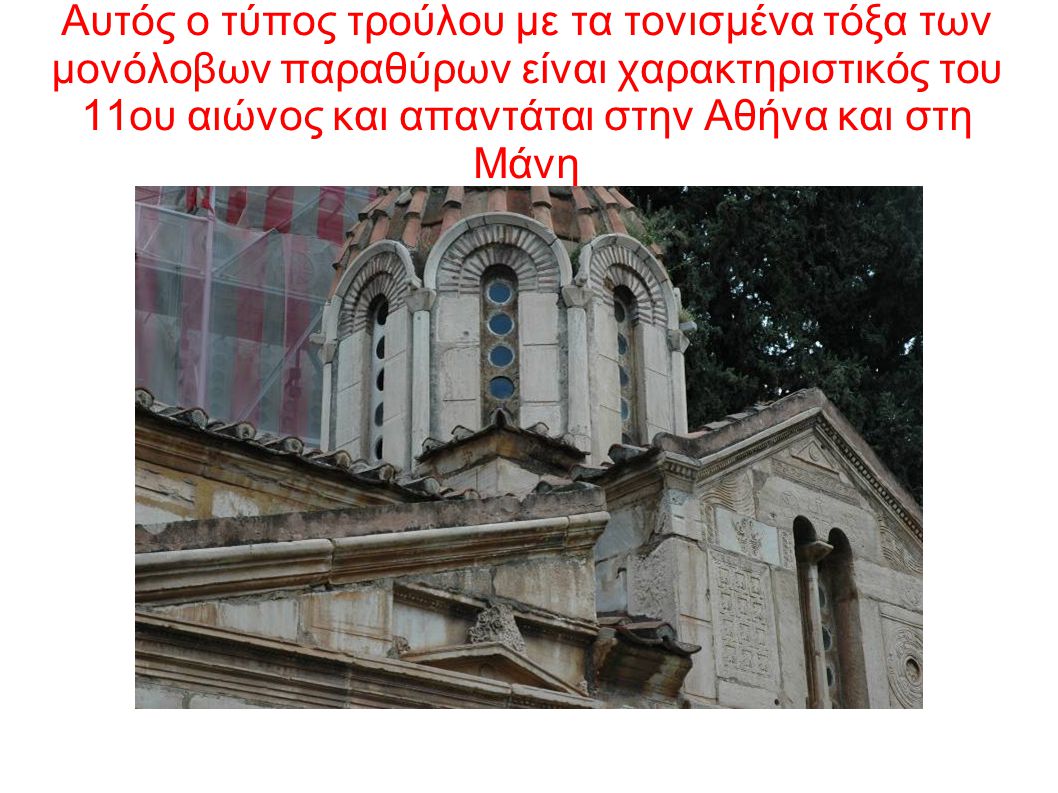Αυτός ο τύπος τρούλου με τα τονισμένα τόξα των μονόλοβων παραθύρων είναι χαρακτηριστικός του 11ου αιώνος και απαντάται στην Αθήνα και στη Μάνη