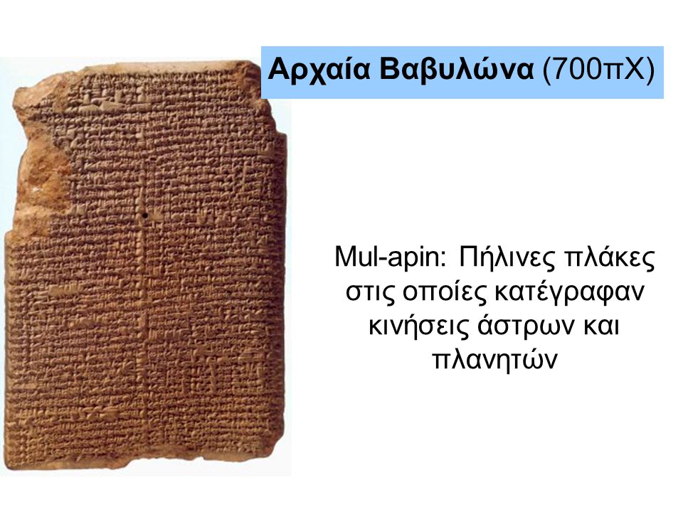 Αρχαία Βαβυλώνα (700πΧ) Mul-apin: Πήλινες πλάκες στις οποίες κατέγραφαν κινήσεις άστρων και πλανητών.