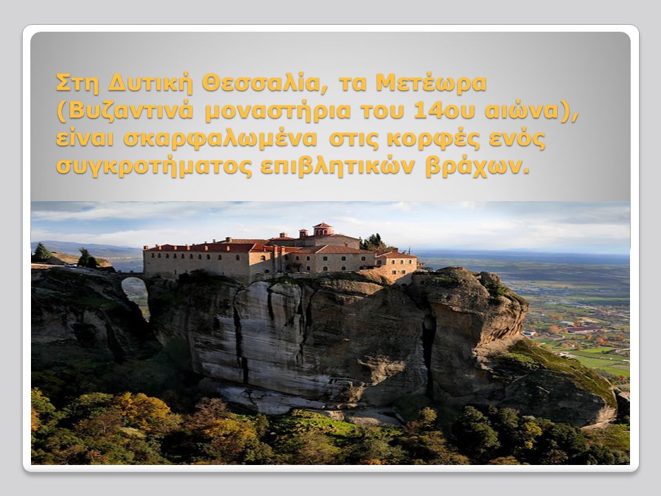 Στη Δυτική Θεσσαλία, τα Μετέωρα (Βυζαντινά μοναστήρια του 14ου αιώνα), είναι σκαρφαλωμένα στις κορφές ενός συγκροτήματος επιβλητικών βράχων.