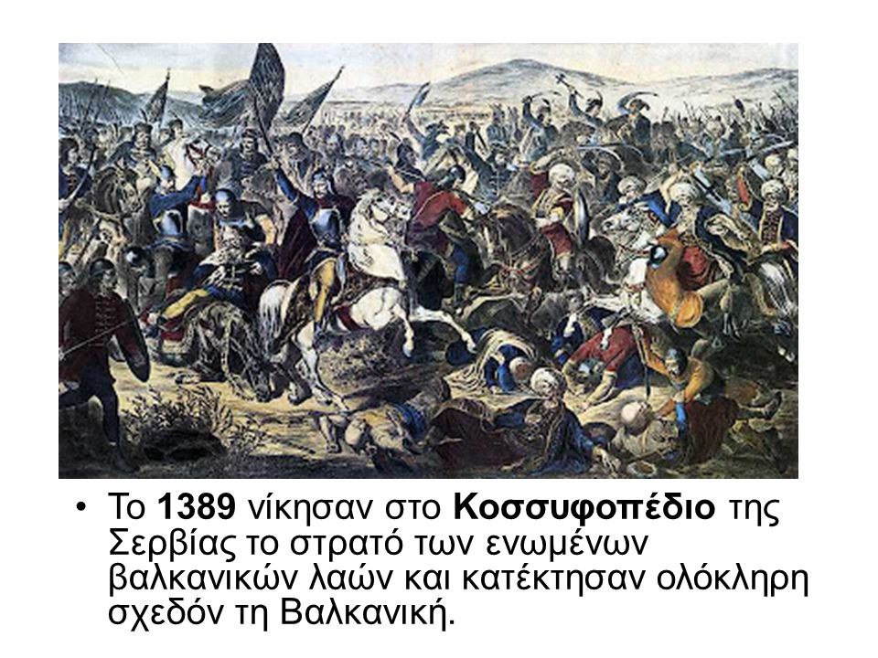 Το 1389 νίκησαν στο Κοσσυφοπέδιο της Σερβίας το στρατό των ενωμένων βαλκανικών λαών και κατέκτησαν ολόκληρη σχεδόν τη Βαλκανική.