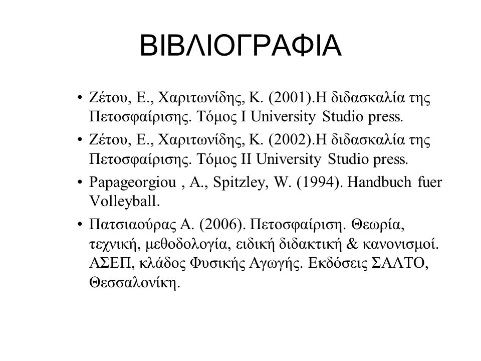 ΒΙΒΛΙΟΓΡΑΦΙΑ Ζέτου, Ε., Χαριτωνίδης, Κ. (2001).Η διδασκαλία της Πετοσφαίρισης. Τόμος Ι University Studio press.