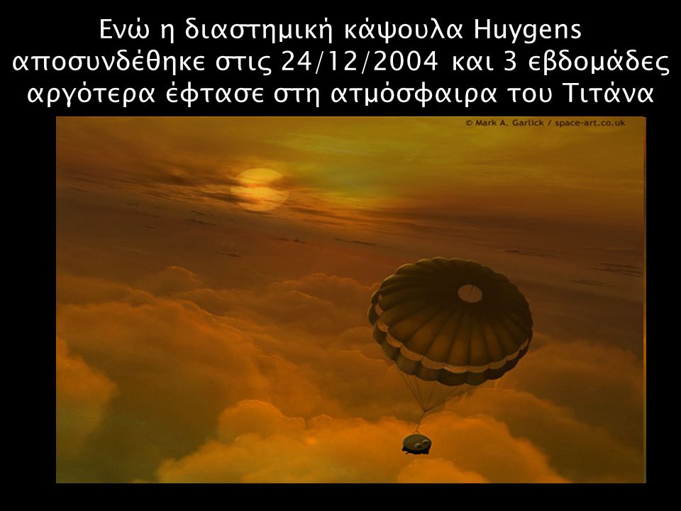 Ενώ η διαστημική κάψουλα Huygens αποσυνδέθηκε στις 24/12/2004 και 3 εβδομάδες αργότερα έφτασε στη ατμόσφαιρα του Τιτάνα