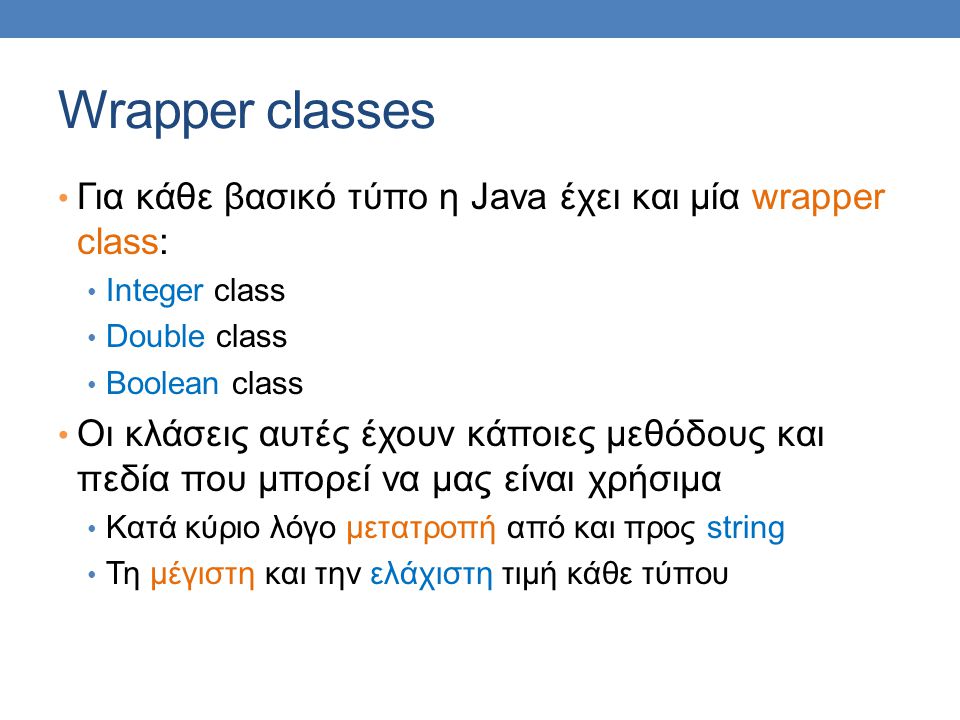 Wrapper classes Για κάθε βασικό τύπο η Java έχει και μία wrapper class: Integer class. Double class.