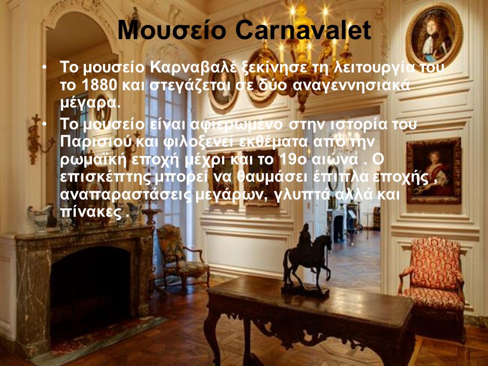 Μουσείο Carnavalet Το μουσείο Καρναβαλέ ξεκίνησε τη λειτουργία του το 1880 και στεγάζεται σε δύο αναγεννησιακά μέγαρα.