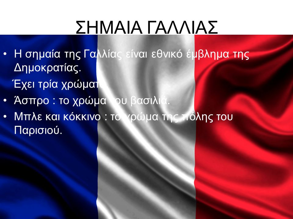 ΣΗΜΑΙΑ ΓΑΛΛΙΑΣ Η σημαία της Γαλλίας είναι εθνικό έμβλημα της Δημοκρατίας. Έχει τρία χρώματα. Άσπρο : το χρώμα του βασιλιά.