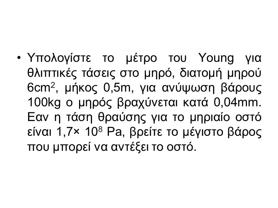 Υπολογίστε το μέτρο του Young για θλιπτικές τάσεις στο μηρό, διατομή μηρού 6cm2, μήκος 0,5m, για ανύψωση βάρους 100kg ο μηρός βραχύνεται κατά 0,04mm.