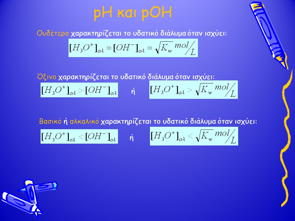 pH και pOH Ουδέτερο χαρακτηρίζεται το υδατικό διάλυμα όταν ισχύει: