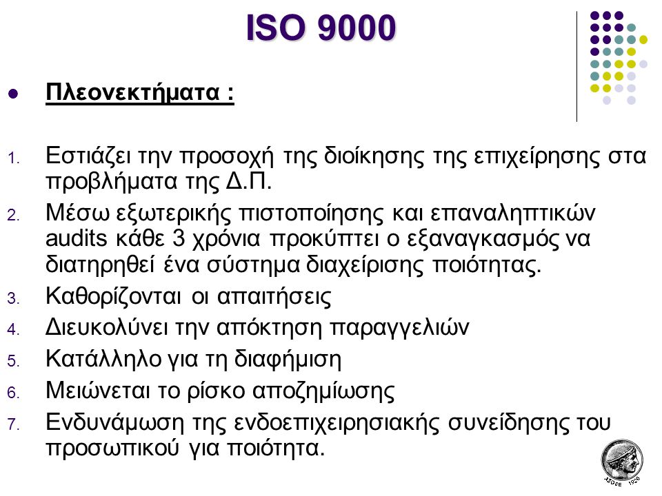 ISO 9000 Πλεονεκτήματα : Εστιάζει την προσοχή της διοίκησης της επιχείρησης στα προβλήματα της Δ.Π.