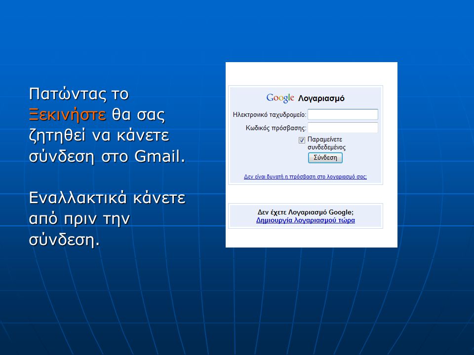 Πατώντας το Ξεκινήστε θα σας. ζητηθεί να κάνετε. σύνδεση στο Gmail. Εναλλακτικά κάνετε. από πριν την.