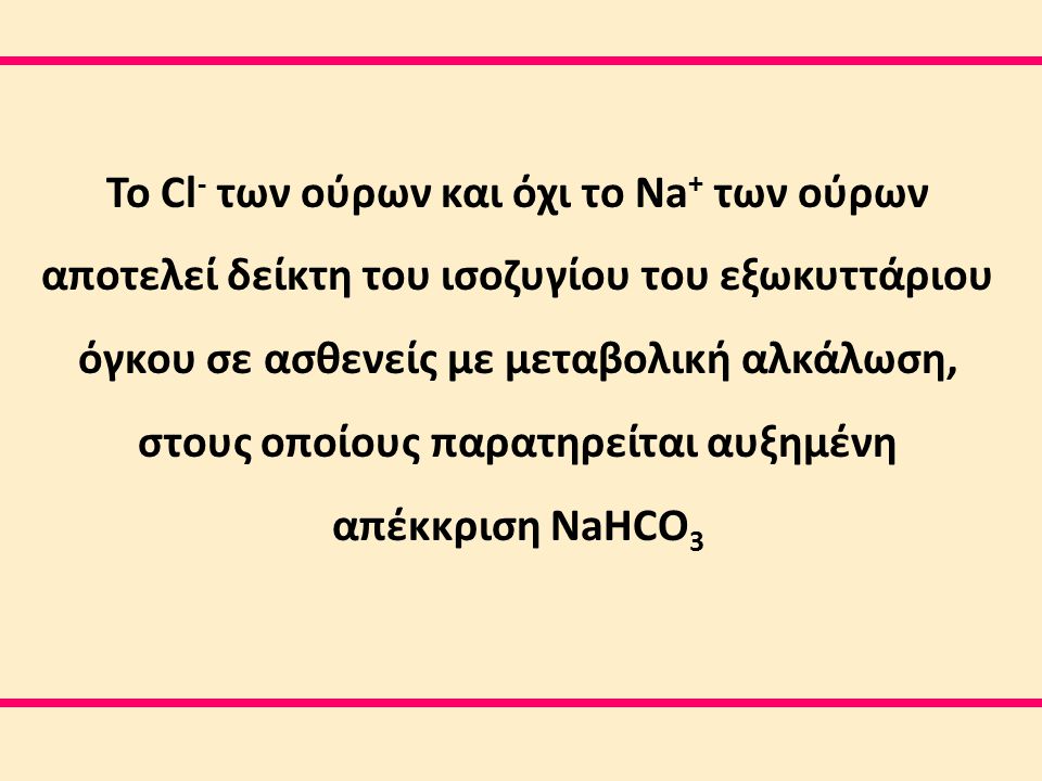 Το Cl- των ούρων και όχι το Na+ των ούρων αποτελεί δείκτη του ισοζυγίου του εξωκυττάριου όγκου σε ασθενείς με μεταβολική αλκάλωση, στους οποίους παρατηρείται αυξημένη απέκκριση NaHCO3