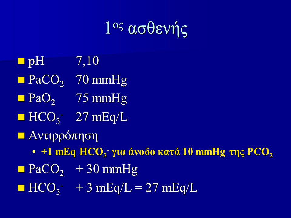 1ος ασθενής pH 7,10 PaCO2 70 mmHg PaO2 75 mmHg HCO3- 27 mEq/L