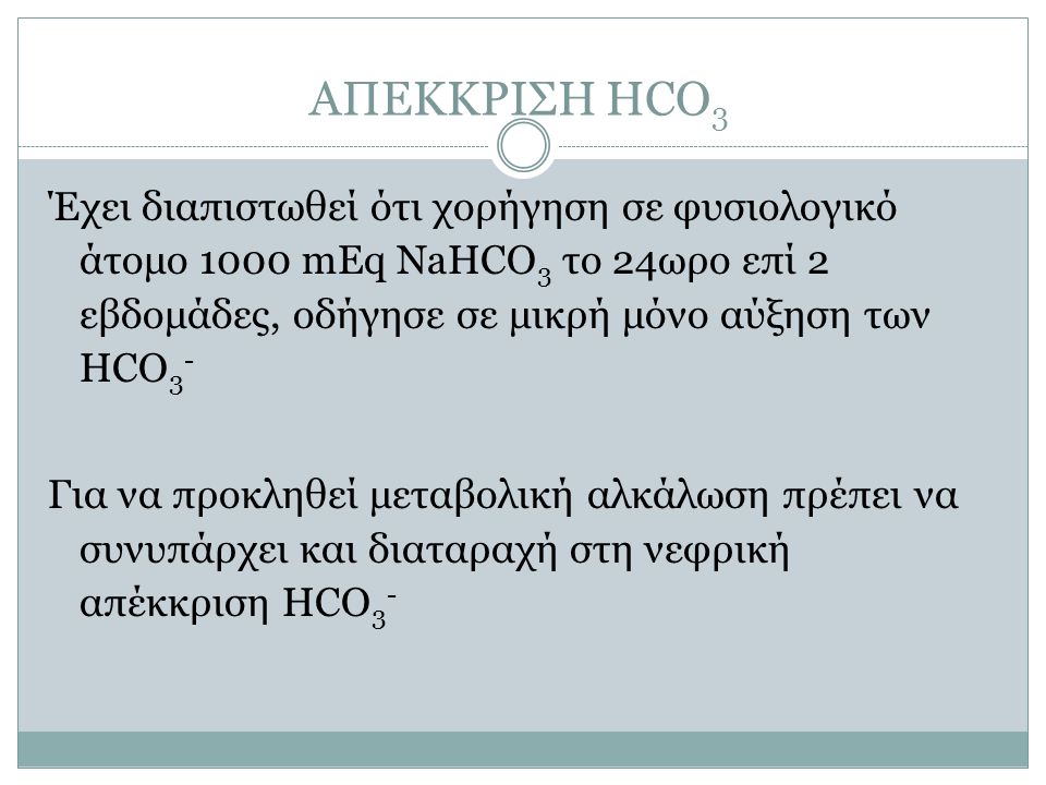 ΑΠΕΚΚΡΙΣΗ HCO3 Έχει διαπιστωθεί ότι χορήγηση σε φυσιολογικό άτομο 1000 mEq NaHCO3 το 24ωρο επί 2 εβδομάδες, οδήγησε σε μικρή μόνο αύξηση των HCO3-