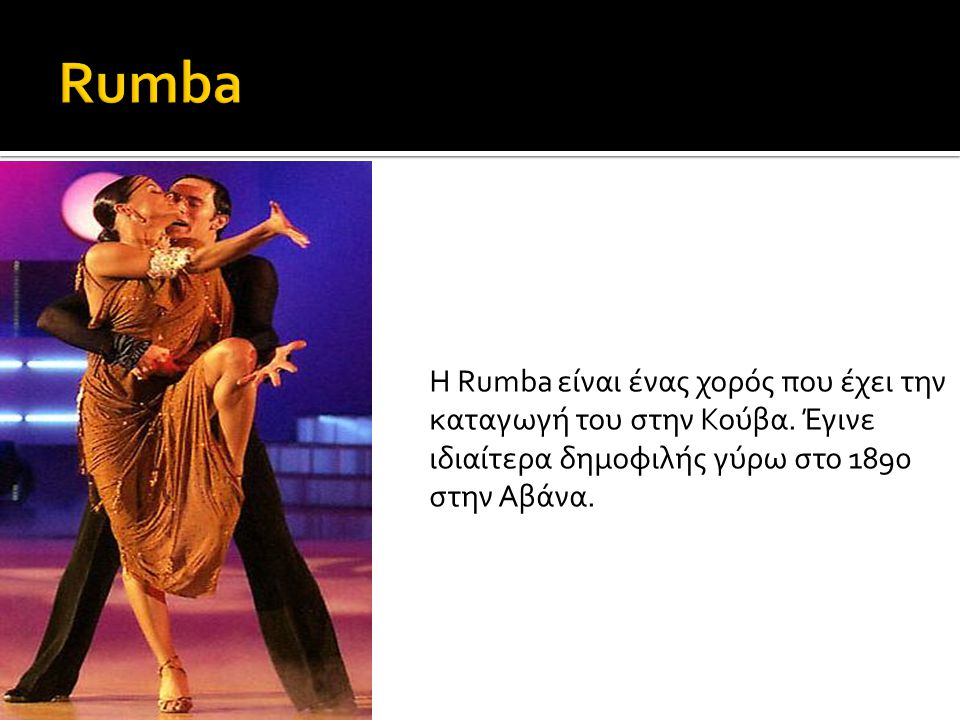 Rumba Η Rumba είναι ένας χορός που έχει την καταγωγή του στην Κούβα.