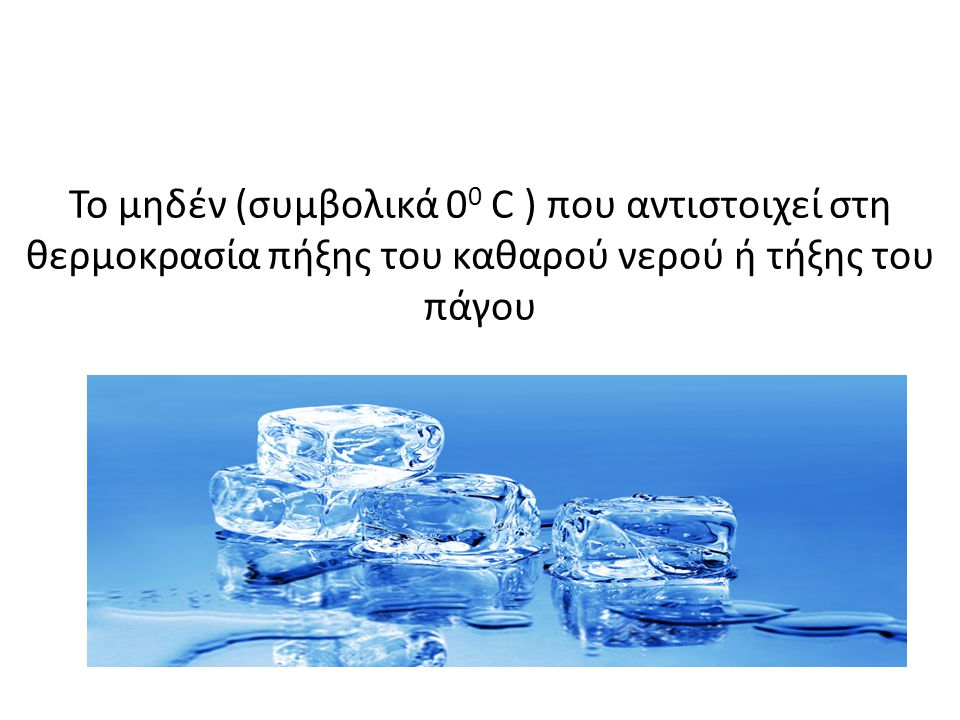 Το μηδέν (συμβολικά 00 C ) που αντιστοιχεί στη θερμοκρασία πήξης του καθαρού νερού ή τήξης του πάγου
