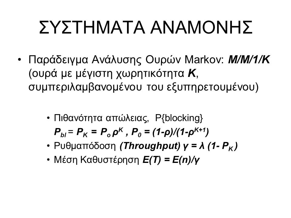 ΣΥΣΤΗΜΑΤΑ ΑΝΑΜΟΝΗΣ Παράδειγμα Ανάλυσης Ουρών Markov: M/M/1/K (ουρά με μέγιστη χωρητικότητα Κ, συμπεριλαμβανομένου του εξυπηρετουμένου)