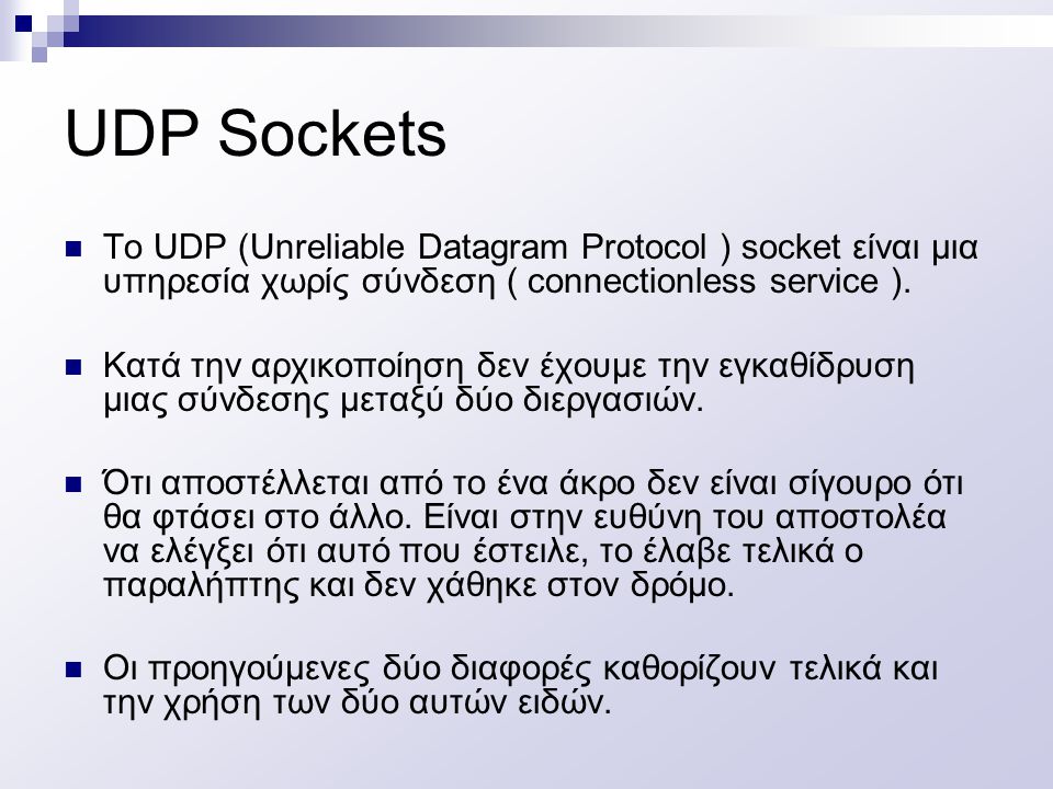 UDP Sockets To UDP (Unreliable Datagram Protocol ) socket είναι μια υπηρεσία χωρίς σύνδεση ( connectionless service ).