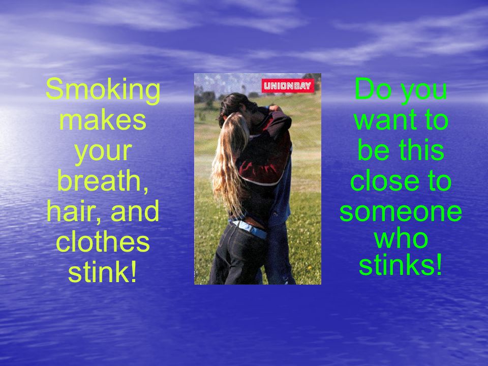 Smoking makes your breath, hair, and clothes stink!