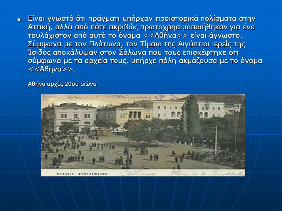 Είναι γνωστό ότι πράγματι υπήρχαν προϊστορικά πολίσματα στην Αττική, αλλά από πότε ακριβώς πρωτοχρησιμοποιήθηκαν για ένα τουλάχιστον από αυτά το όνομα <<Αθήνα>> είναι άγνωστο.