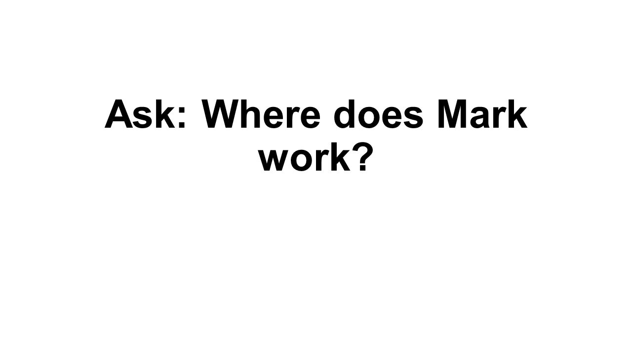 Ask: Where does Mark work