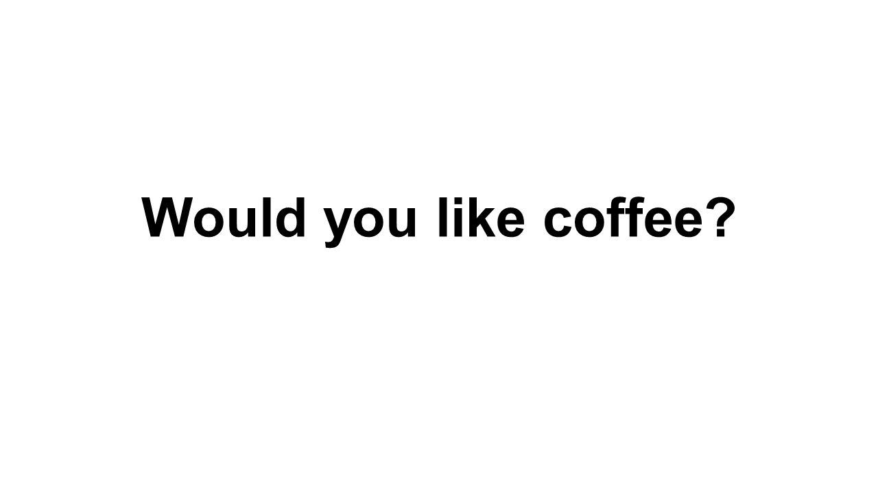 Would you like coffee