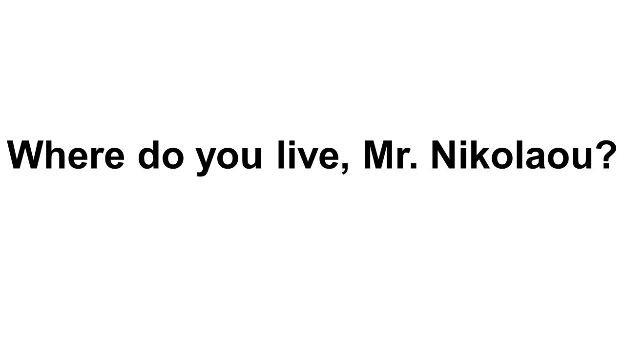 Where do you live, Mr. Nikolaou