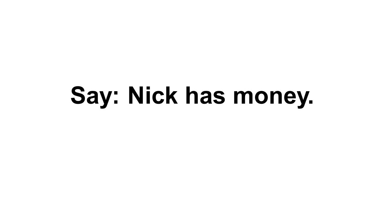 Say: Nick has money.