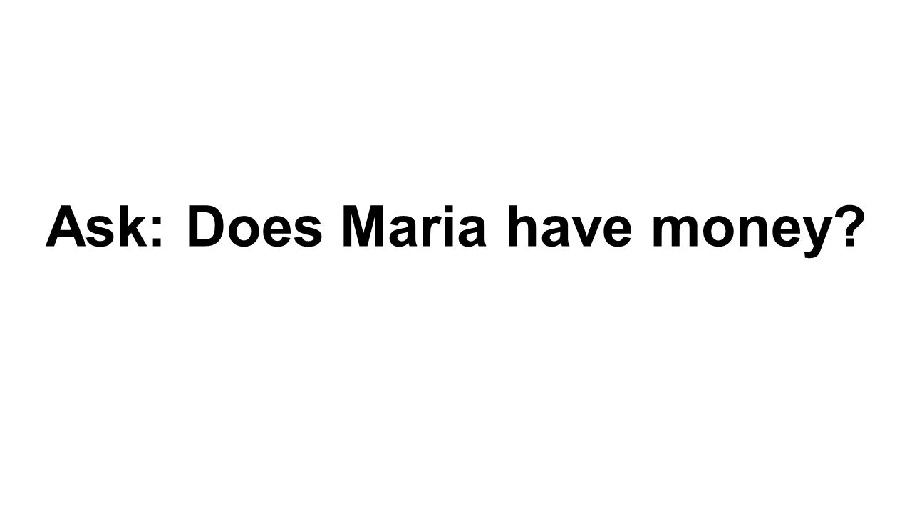 Ask: Does Maria have money