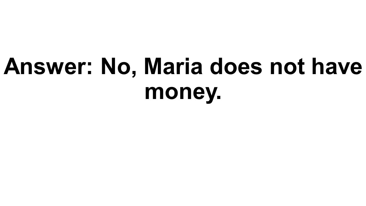 Answer: No, Maria does not have money.