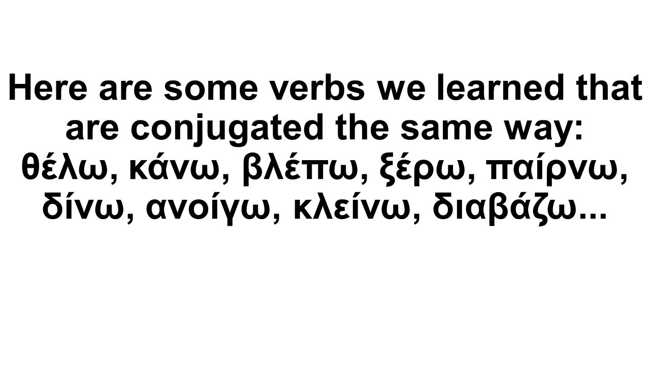 Here are some verbs we learned that are conjugated the same way: θέλω, κάνω, βλέπω, ξέρω, παίρνω, δίνω, ανοίγω, κλείνω, διαβάζω...