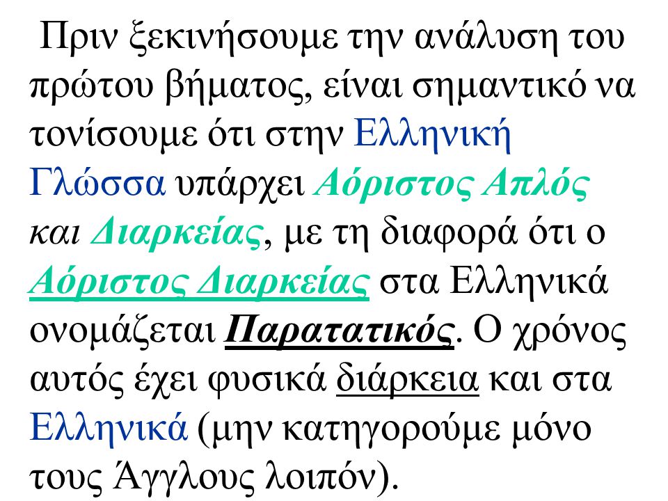 Πριν ξεκινήσουμε την ανάλυση του πρώτου βήματος, είναι σημαντικό να τονίσουμε ότι στην Ελληνική Γλώσσα υπάρχει Αόριστος Απλός και Διαρκείας, με τη διαφορά ότι ο Αόριστος Διαρκείας στα Ελληνικά ονομάζεται Παρατατικός.