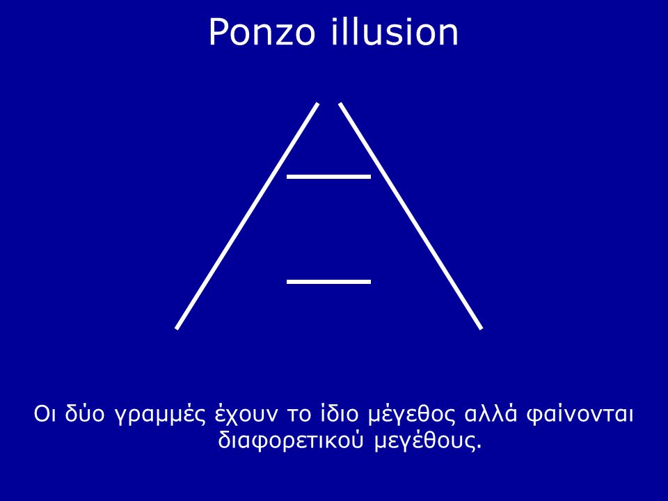 Ponzo illusion Οι δύο γραμμές έχουν το ίδιο μέγεθος αλλά φαίνονται διαφορετικού μεγέθους.