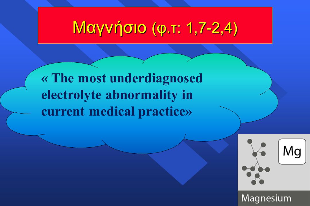 Μαγνήσιο (φ.τ: 1,7-2,4) « The most underdiagnosed electrolyte abnormality in current medical practice»