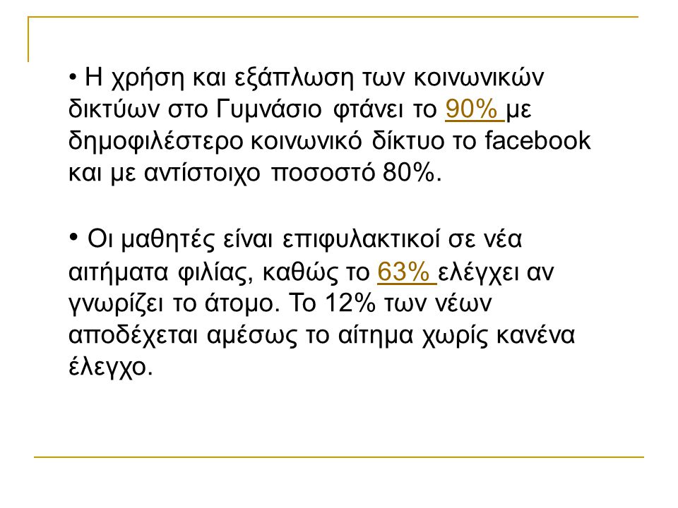 • Η χρήση και εξάπλωση των κοινωνικών δικτύων στο Γυμνάσιο φτάνει το 90% με δημοφιλέστερο κοινωνικό δίκτυο το facebook και με αντίστοιχο ποσοστό 80%.