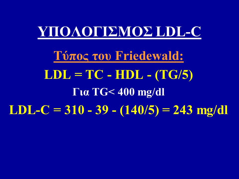 ΥΠΟΛΟΓΙΣΜΟΣ LDL-C Τύπος του Friedewald: LDL = TC - HDL - (TG/5)