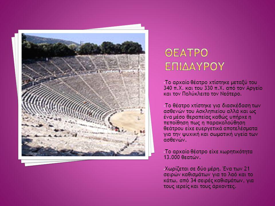 ΘΕΑΤΡΟ ΕΠΙΔΑΥΡΟΥ Το αρχαίο θέατρο χτίστηκε μεταξύ του 340 π.Χ. και του 330 π.Χ. από τον Αργείο και τον Πολύκλειτο τον Νεότερο.