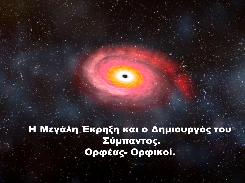Η Μεγάλη Έκρηξη και ο Δημιουργός του Σύμπαντος. Ορφέας- Ορφικοί.