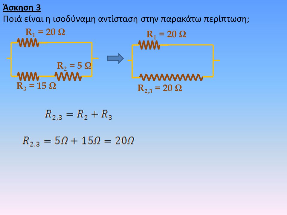 Άσκηση 3 Ποιά είναι η ισοδύναμη αντίσταση στην παρακάτω περίπτωση; R1 = 20 Ω. R1 = 20 Ω. R2 = 5 Ω.