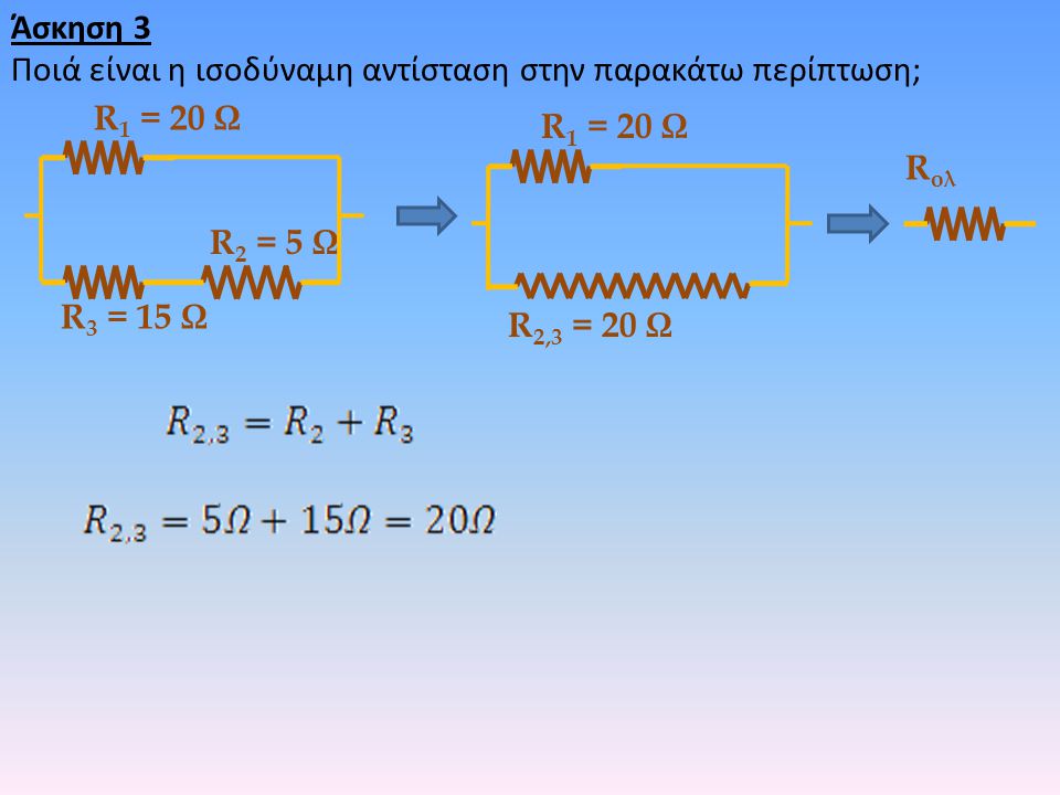 Άσκηση 3 Ποιά είναι η ισοδύναμη αντίσταση στην παρακάτω περίπτωση; R1 = 20 Ω. R1 = 20 Ω. Rολ. R2 = 5 Ω.