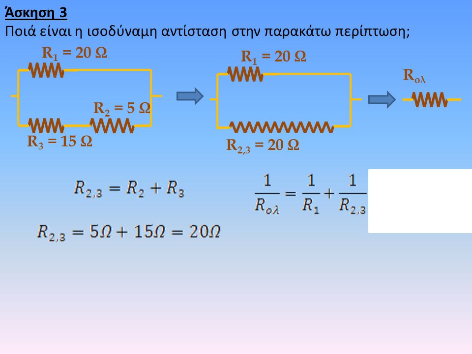 Άσκηση 3 Ποιά είναι η ισοδύναμη αντίσταση στην παρακάτω περίπτωση; R1 = 20 Ω. R1 = 20 Ω. Rολ. R2 = 5 Ω.