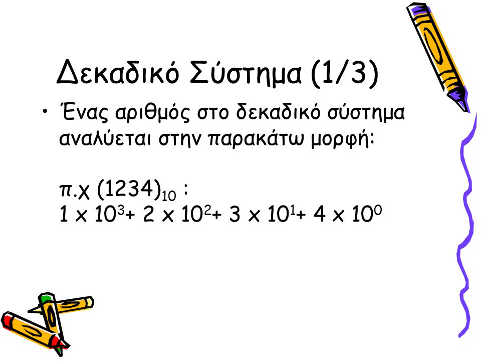 Δεκαδικό Σύστημα (1/3) Ένας αριθμός στο δεκαδικό σύστημα αναλύεται στην παρακάτω μορφή: π.χ (1234)10 : 1 x x x x 100.