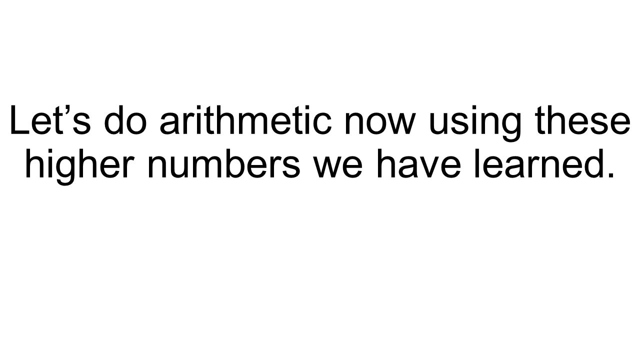 Let’s do arithmetic now using these higher numbers we have learned.