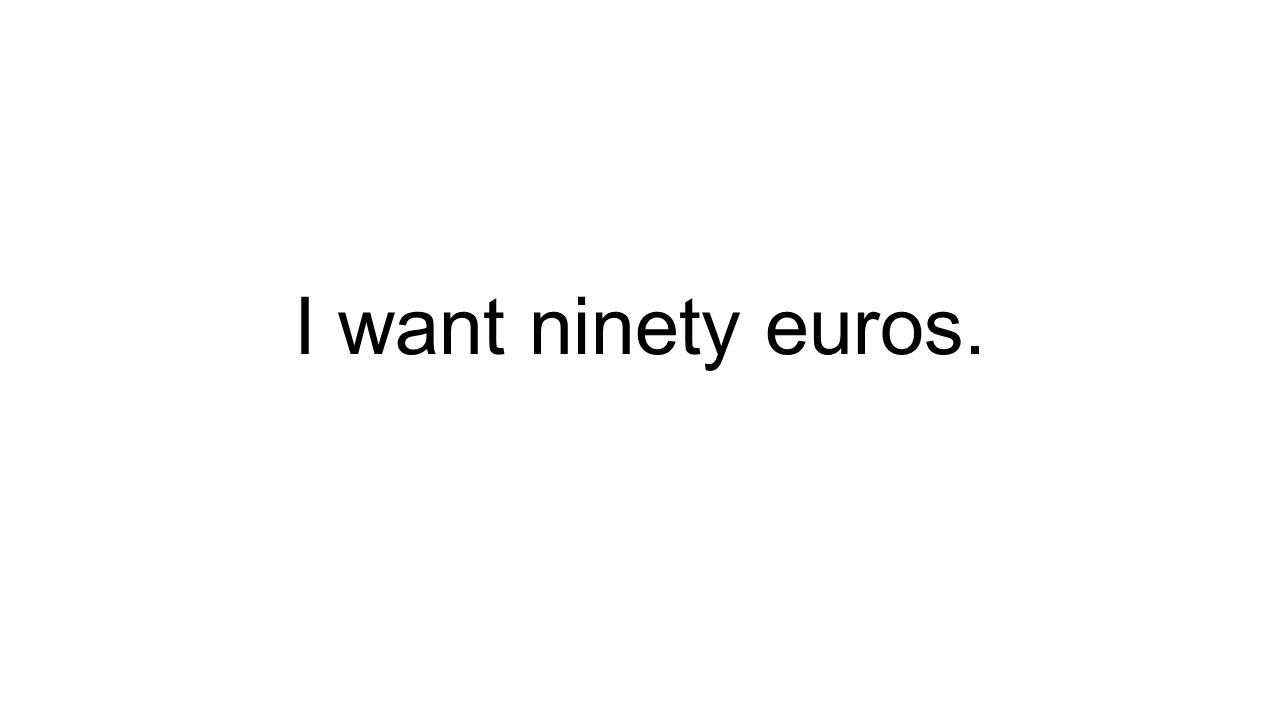 I want ninety euros.