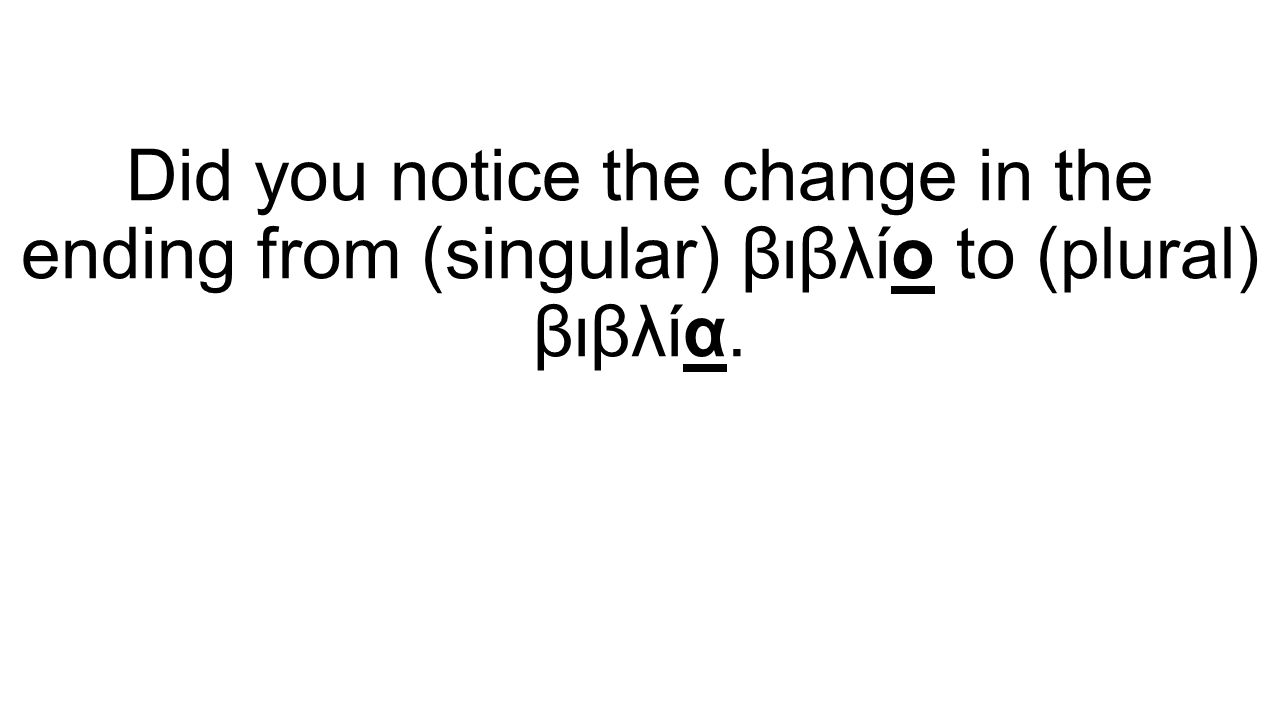 Did you notice the change in the ending from (singular) βιβλίο to (plural) βιβλία.