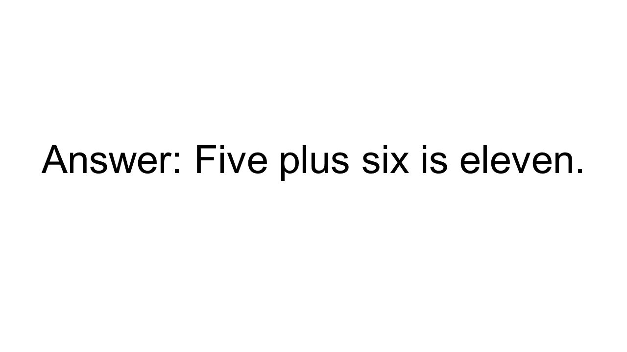 Answer: Five plus six is eleven.