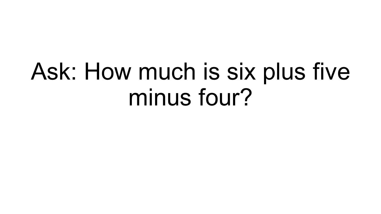 Ask: How much is six plus five minus four