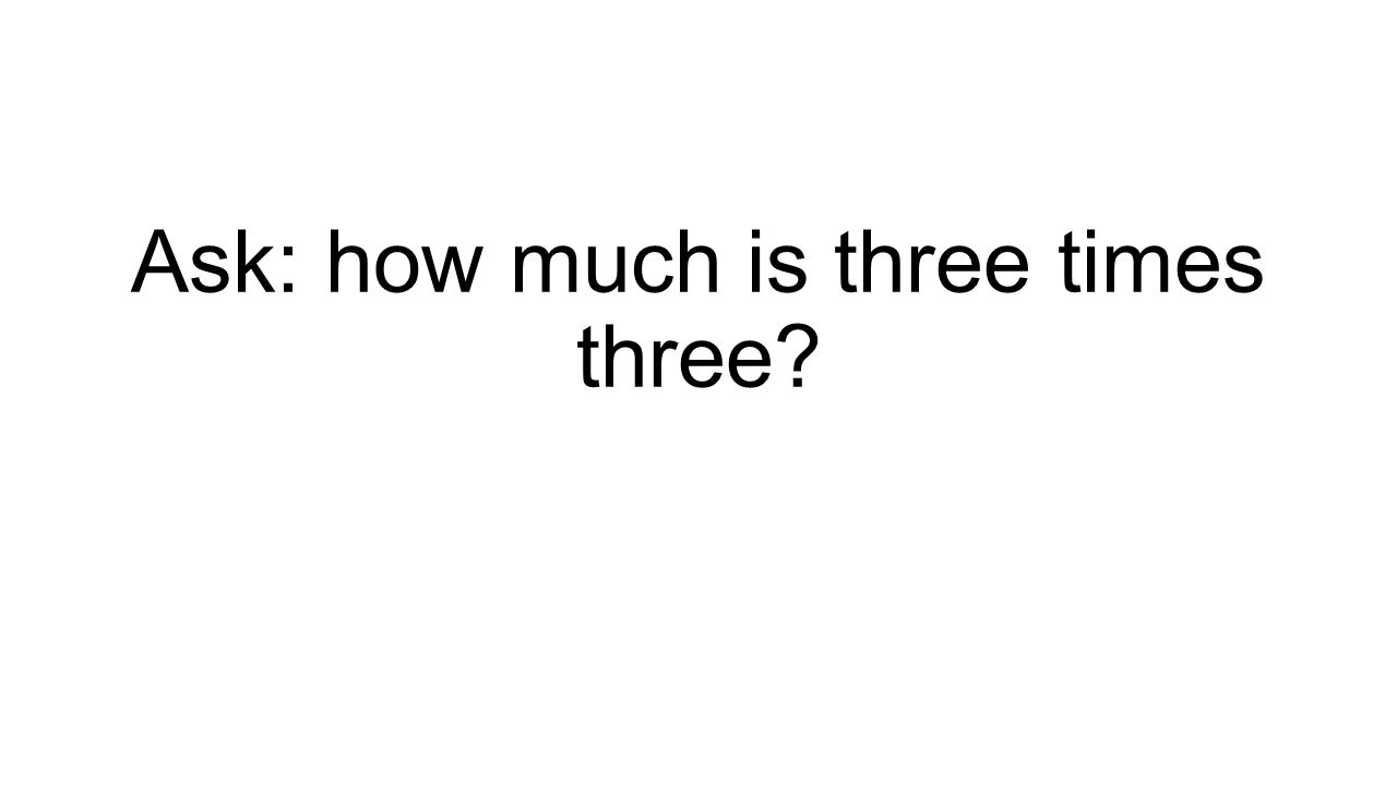 Ask: how much is three times three
