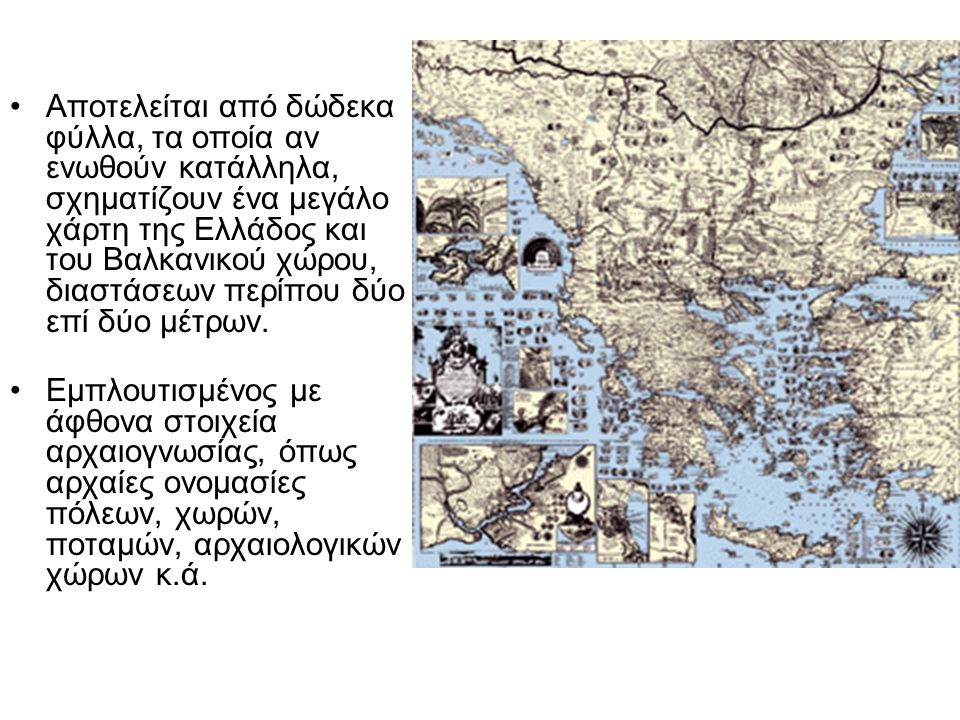 Αποτελείται από δώδεκα φύλλα, τα οποία αν ενωθούν κατάλληλα, σχηματίζουν ένα μεγάλο χάρτη της Ελλάδος και του Βαλκανικού χώρου, διαστάσεων περίπου δύο επί δύο μέτρων.
