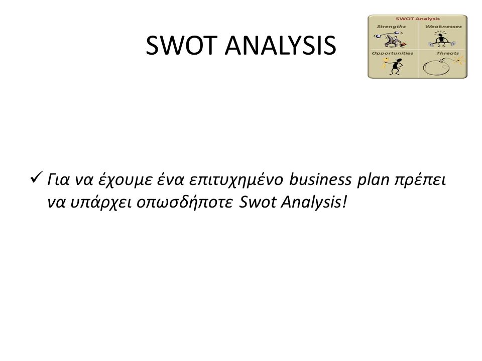 SWOT ANALYSIS Για να έχουμε ένα επιτυχημένο business plan πρέπει να υπάρχει οπωσδήποτε Swot Analysis!